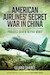 American Airline's Secret War in China: Project Seven Alpha, WWII 