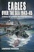 Eagles over the Sea 194345: A History of Luftwaffe Maritime Operations 