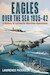 Eagles over the Sea 19351942: A History of Luftwaffe Maritime Operations 