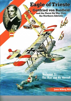 Eagle of Trieste; Gotfried von Banfield and the Naval Air War over the Northern Adriatic in WW1 Vo.1: The Man and his Aircraft  9781935881605