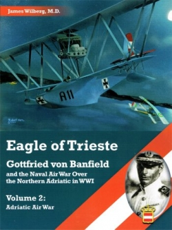 Eagle of Trieste; Gotfried von Banfield and the Naval Air War over the Northern Adriatic in WW1 Vo.2: Adriatic War  9781935881612
