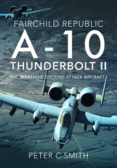 Fairchild Republic A-10 Thunderbolt II: The 'Warthog' Ground Attack Aircraft  9781526759269