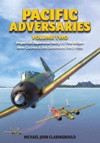 Pacific Adversaries Volume Two, Imperial Japanese Navy vs The Allies New Guinea & the Solomons 1942-1944  9780648665908