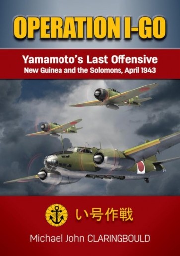 Operation I-Go. Yamamoto's Last Offensive  New Guinea and the Solomons April 1943  9780648665946
