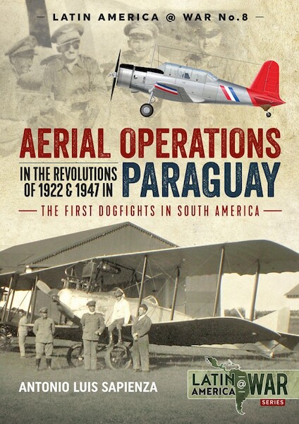 Aerial Operations in the Revolutions of 1922 and 1947 in Paraguay, The first Dogfights in South America  9781912390588