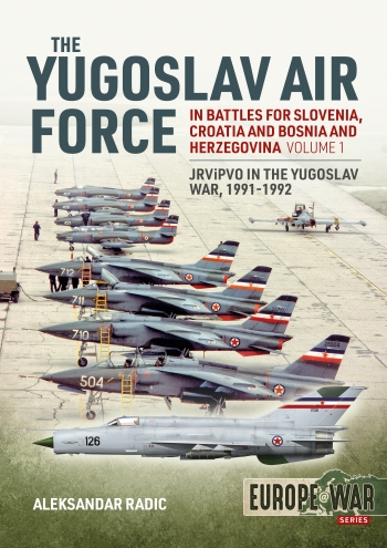 The Yugoslav Air Force in the Battles for Slovenia, Croatia And Bosnia and Herzegovina Volume 1: JRViPVO in Yugoslav War, 1991-1992  9781912866359