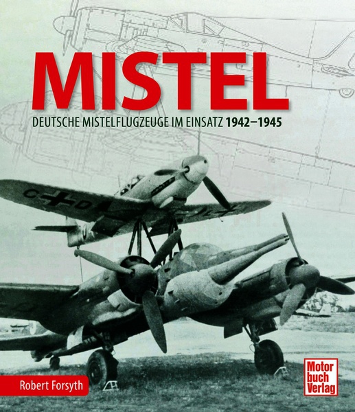 Mistel: Deutsche Mistelflugzeuge im Einsatz 1942 - 1945  9783613043954