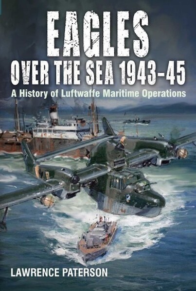 Eagles over the Sea 194345: A History of Luftwaffe Maritime Operations  9781526777652
