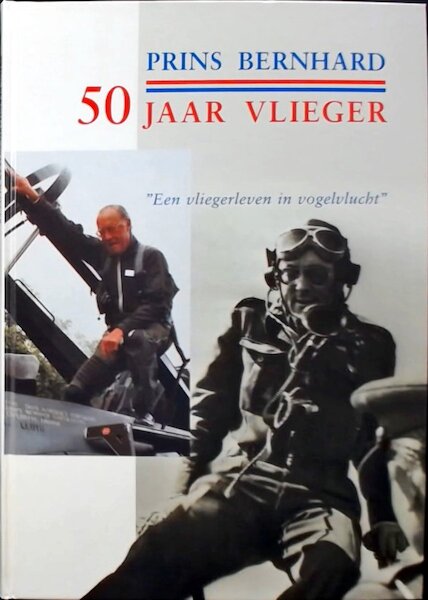 Prins Bernard 50 jaar vlieger: Een vliegerleven in vogelvlucht PRINS BERNARD