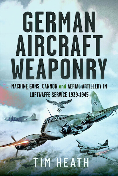 German Aircraft Weaponry: Machine Guns, Cannon and Aerial Artillery in Luftwaffe Service, 1939-1945  9781399045728