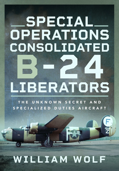 Special Operations Consolidated B-24 Liberators: The Unknown Secret and Specialized Duties Aircraft 9781399057769
