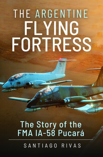 The Argentine Flying Fortress: The Story of the FMA IA-58 Pucará  9781399097925