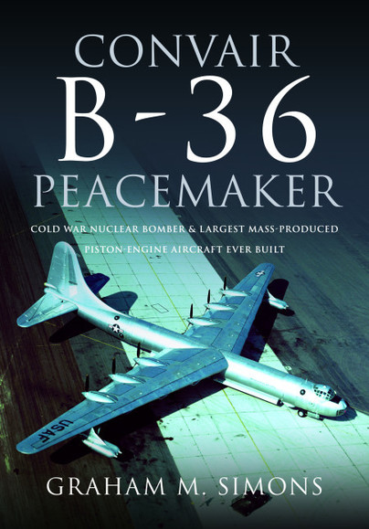 Convair B-36 Peacemaker: Cold War Nuclear Bomber and Largest Mass-Produced Piston-Engine Aircraft Ever Built  9781526787316