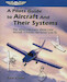 A Pilot`s Guide to Aircraft and Their Systems: the more you know, the better you fly. 