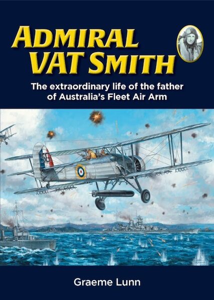 Admiral VAT Smith, the extraordinary life of the father of Australia's Fleet Air Arm 9780645700480