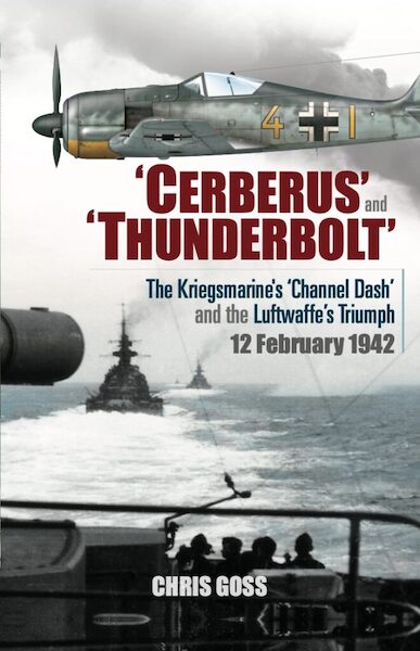 Cerberus’ and ‘Thunderbolt’ The Kriegsmarine’s ‘Channel Dash’ and the Luftwaffe’s Triumph 12 February 1942  9781919437415