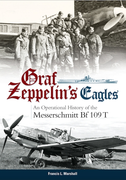 Graf Zeppelin's Eagles: An Operational History of the Messerschmitt Bf 109T 9781999316532
