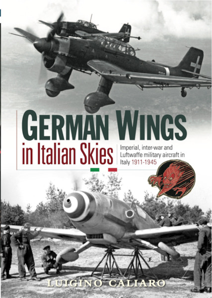 German Wings in Italian Skies: Imperial, Inter-War and Luftwaffe military aircraft in Italy 1911-1945 9781999316563