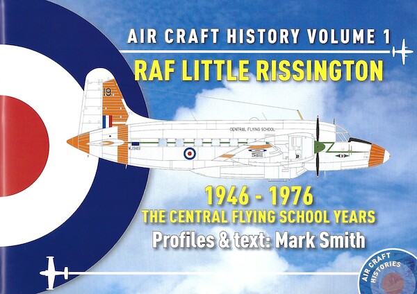 Aircraft History Volume 1: RAF Little Rissington 1946-1976, the Central Flying School years 9780993093449