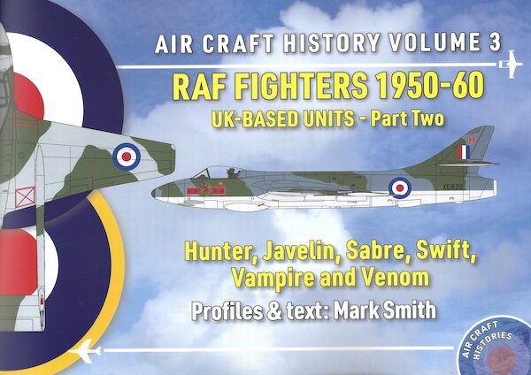 Aircraft History Volume 3: RAF Fighters 1950-60 UK-Based Units Part Two (Sabre, Javelin, Hunter, Swift, Vampire, Venom)  9780993093463