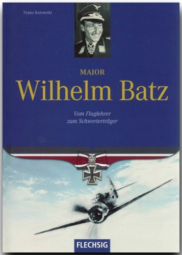Major Wilhelm Batz, vom Fluglehrer zum Schwerterträger 9783881897655