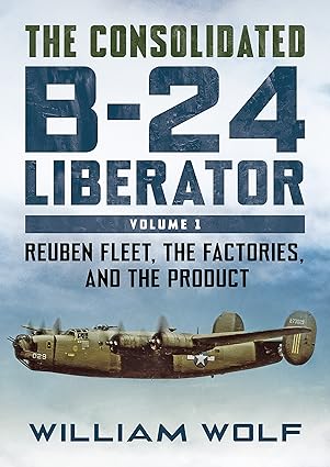 The Consolidated B-24 Liberator Volume 1, Reuben Fleet, the factories and the Product (Back in stock)  9781781558409
