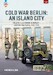 Cold War Berlin: An Island City Volume 3: US Forces in Berlin - Keeping the Peace 1945-1994