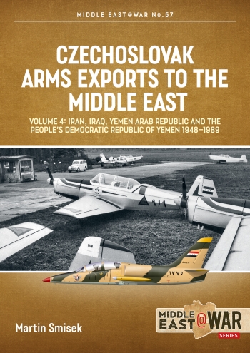 Czechoslovak Arms Exports to the Middle East Volume 4: Iran, Iraq, Yemen Arab Republic and the People's Democratic Republic of Yemen 1948-1989  9781804512241
