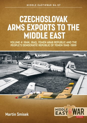 Czechoslovak Arms Exports to the Middle East Volume 4: Iran, Iraq, Yemen Arab Republic and the People's Democratic Republic of Yemen 1948-1989 9781804512241