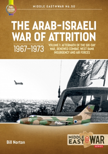 The Arab-Israeli War of Attrition 1967-1973. Volume 1 Aftermath of the Six-Day War, Renewed Combat, West Bank Insurgency and Air Forces 9781804512258
