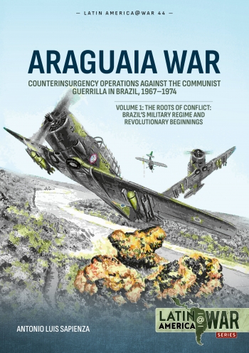Araguaia War Volume 1 Counterinsurgency Operations against the Communist Guerrilla in Brazil, 1967-1974. The Roots of Conflict: Brazil's Military Regime and Revolutionary Beginnings 9781804515754