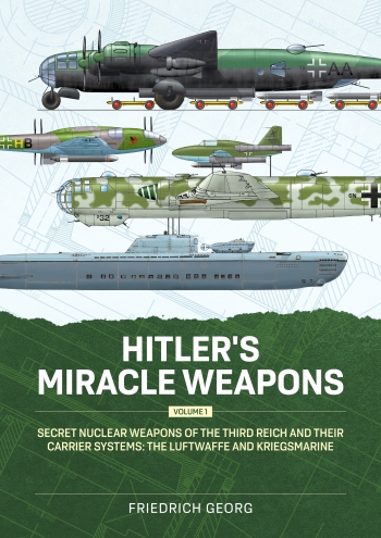 Hitler's Miracle Weapons Volume 1: Secret Nuclear Weapons of the Third Reich and their Carrier Systems The Luftwaffe & Kriegsmarine  9781804517260
