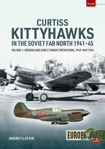 Curtiss Kittyhawks in the Soviet Far North Volume 1: Origins and Early Combat Operations, 1942–May 1944 9781804517710