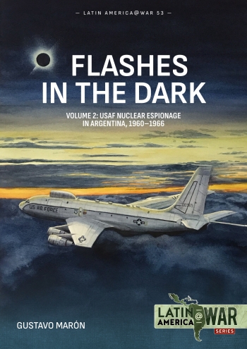 Flashes in the Dark Volume 2: USAF Nuclear Espionage in Argentina, 1960-1966  9781804519363