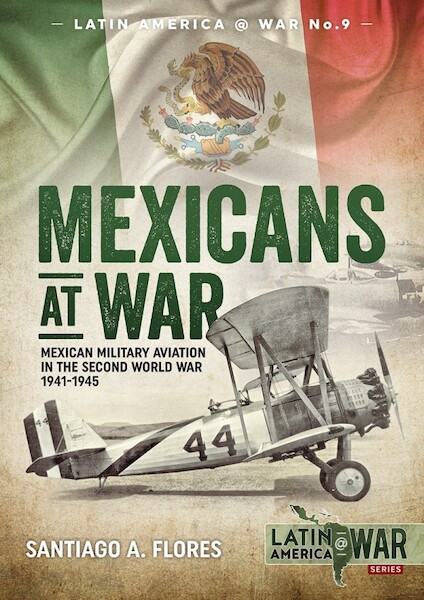 Mexicans at War. Mexican Military Aviation in the Second World War 1941-1945 9781912390069
