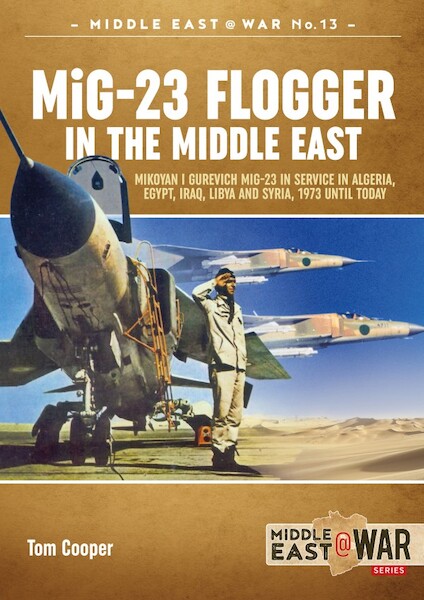 MiG23 Flogger in the Middle East. Mikoyan i Gurevich MiG-23 in service in Algeria, Egypt, Iraq, Libya and Syria, 1973 until today 9781912390328