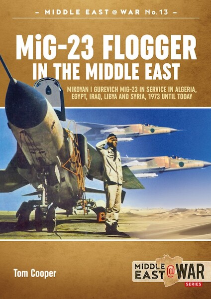 MiG23 Flogger in the Middle East. Mikoyan i Gurevich MiG-23 in service in Algeria, Egypt, Iraq, Libya and Syria, 1973 until today  9781912390328