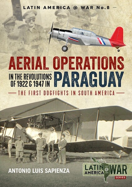 Aerial Operations in the Revolutions of 1922 and 1947 in Paraguay, The first Dogfights in South America 9781912390588