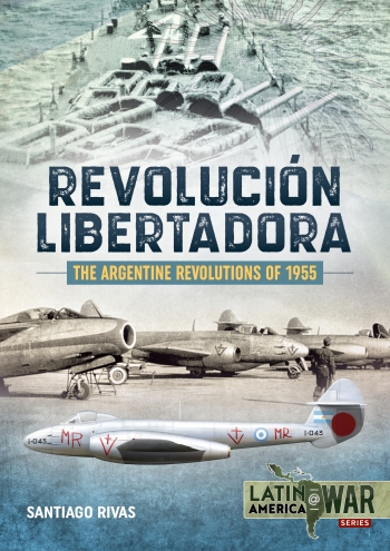 The Argentine Revolutions Of 1955 Revolucion Libertadora (expected 2020) 9781912866403