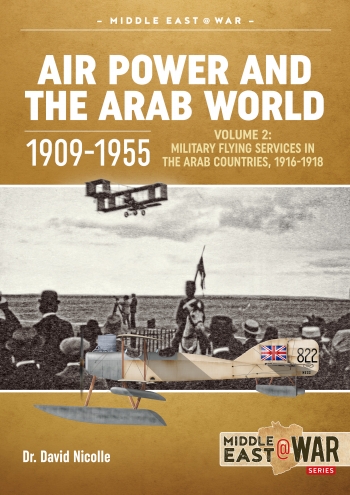 Air Power and the Arab world 1909-1955. Volume 2: Military Flying Services in the Arab Countries, 1916-1918 9781913118761