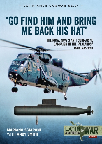 Go find him and Bring me back his hat: The Royal Navy's Anti-Submarine Campaign in the Falklands/Malvinas War  9781913336394