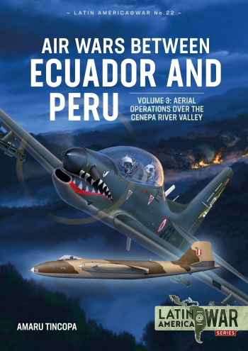 Air Wars between Ecuador and Peru Volume 3: Aerial Operations over the Cenepa River Valley 1995 9781914059100