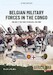 Belgian Military Forces in the Congo Volume 1: The Force Publique, 1885-1960