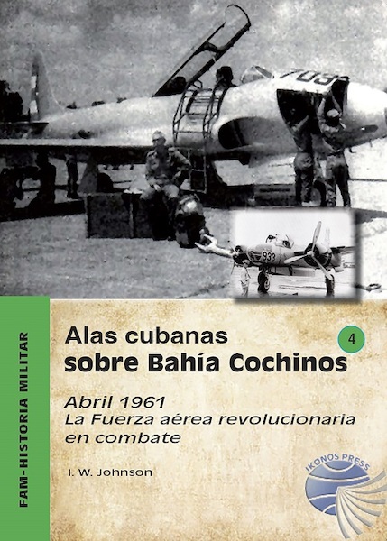 FAM HM 4 Alas cubanas sobre BAHÍA COCHINOS. Abril 1961. La Fuerza Aérea Revolucionaria en combate 978841299101
