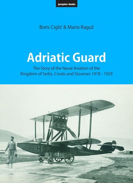 Adriatic Guard The Story of the Naval Aviation of the Kingdom of Serbs, Croats and Slovenes 1918 – 1929  9788690972777