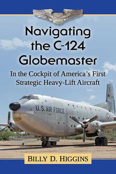Navigating the C-124 Globemaster: In the Cockpit of America’s First Strategic Heavy-Lift Aircraft  9781476677637