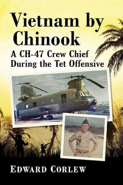 Vietnam by Chinook: A CH-47 Crew Chief During the Tet Offensive 9781476684178