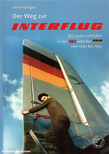 Der weg zur Interflug, Die Zivile Luftfahrt in der SBZ und der DDR von 1945 bis 1955 Band 1 9783982297958