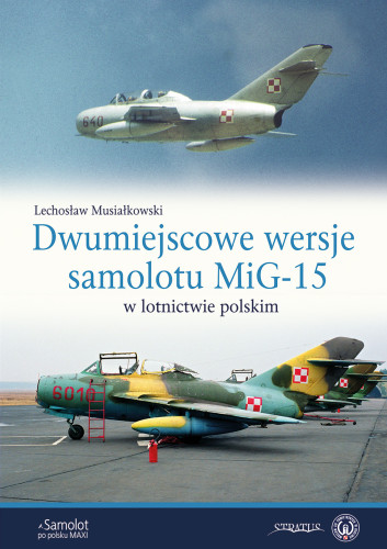 Dwumiejscowe wersje samolotu MiG-15 w lotnictwie polskim /Two-seat versions of the MiG-15 aircraft in Polish aviation 9788367227506