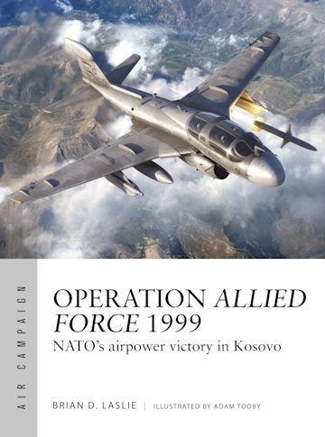 Air Campaign 45: Operation Allied Force 1999, NATO's Airpower Victory in Kosovo  9781472860309